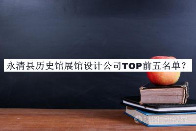 永清縣歷史館展館設(shè)計公司TOP前五名單公布，趕快收藏