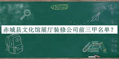 赤城縣文化館展廳裝修公司前三甲名單揭曉，良心推薦