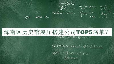 渾南區(qū)歷史館展廳搭建公司TOP5名單推出，網(wǎng)友推薦