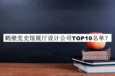 鶴壁黨史館展廳設(shè)計公司TOP10名單公開，網(wǎng)友推薦