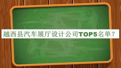 越西縣汽車展廳設(shè)計公司TOP5名單揭曉，閱后既刪
