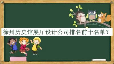 徐州歷史館展廳設(shè)計公司排名前十名單宣布，值得一看