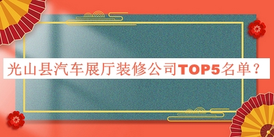 光山縣汽車展廳裝修公司TOP5名單發(fā)布，值得一看