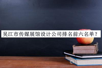 吳江市傳媒展館設(shè)計公司排名前六名單推出，網(wǎng)友推薦