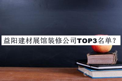 益陽建材展館裝修公司TOP3名單宣布，閱后既刪