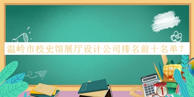 溫嶺市校史館展廳設(shè)計公司排名前十名單公開，趕快收藏