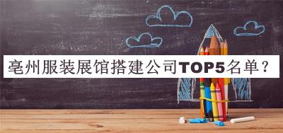 亳州服裝展館搭建公司TOP5名單發(fā)布，閱后既刪